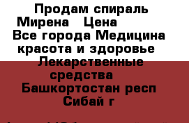 Продам спираль Мирена › Цена ­ 7 500 - Все города Медицина, красота и здоровье » Лекарственные средства   . Башкортостан респ.,Сибай г.